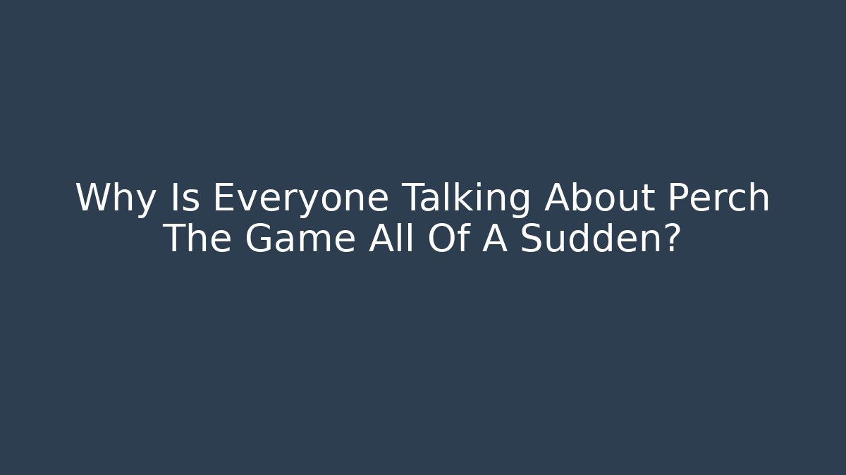 Why Is Everyone Talking About Perch The Game All Of A Sudden?