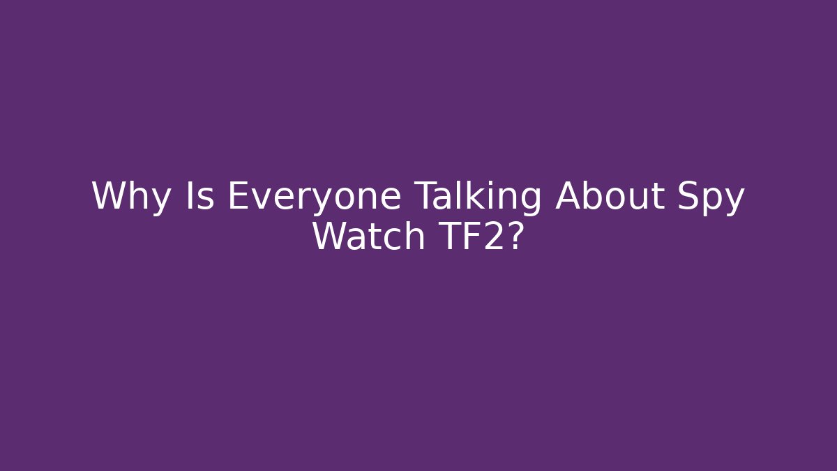 Why Is Everyone Talking About Spy Watch TF2?
