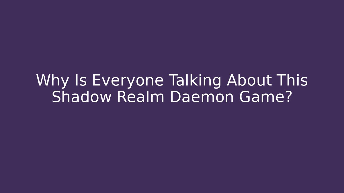 Why Is Everyone Talking About This Shadow Realm Daemon Game? - Celivion