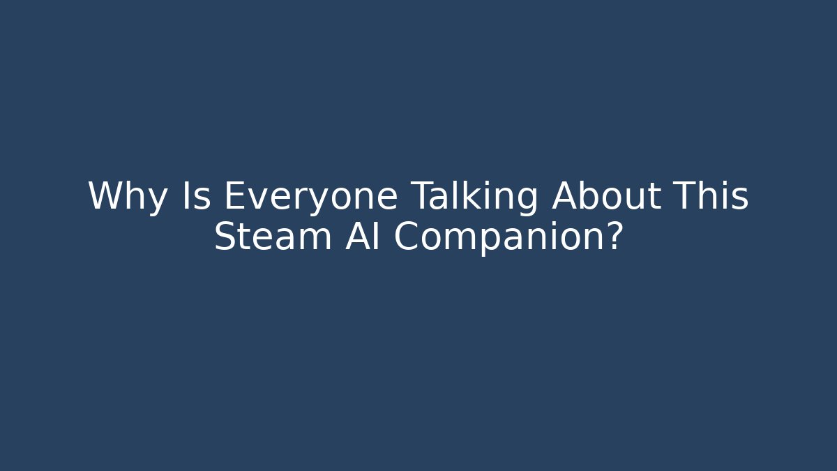 Why Is Everyone Talking About This Steam AI Companion? - Celivion