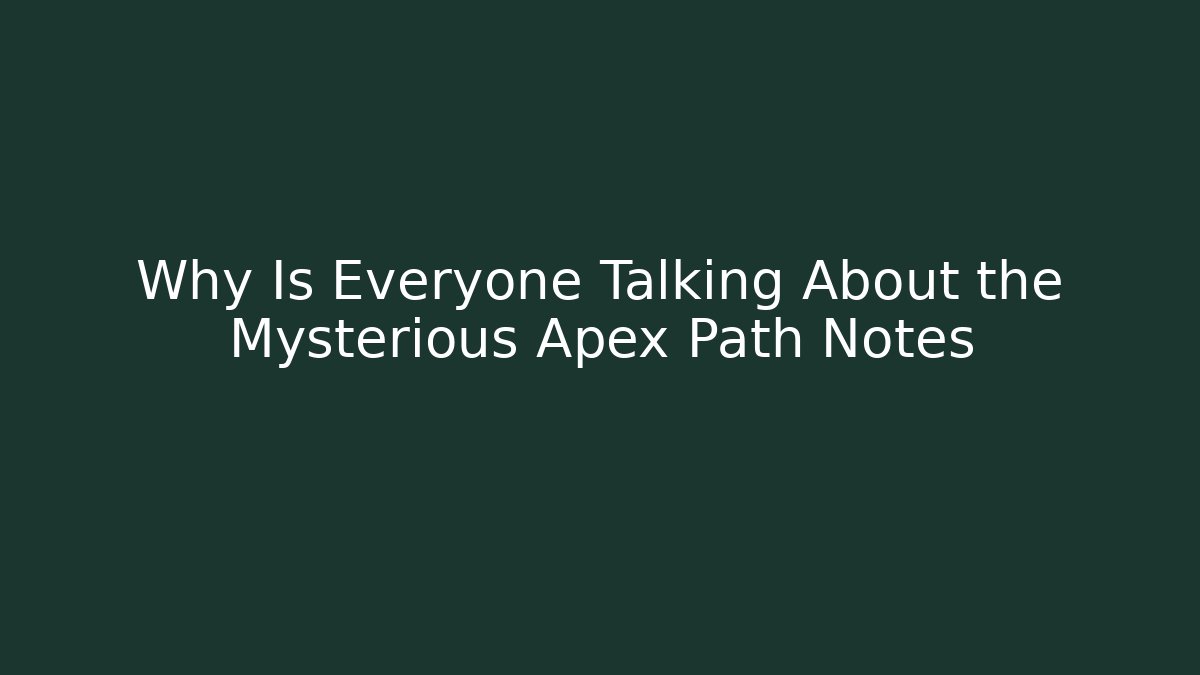 Why Is Everyone Talking About the Mysterious Apex Path Notes - Celivion
