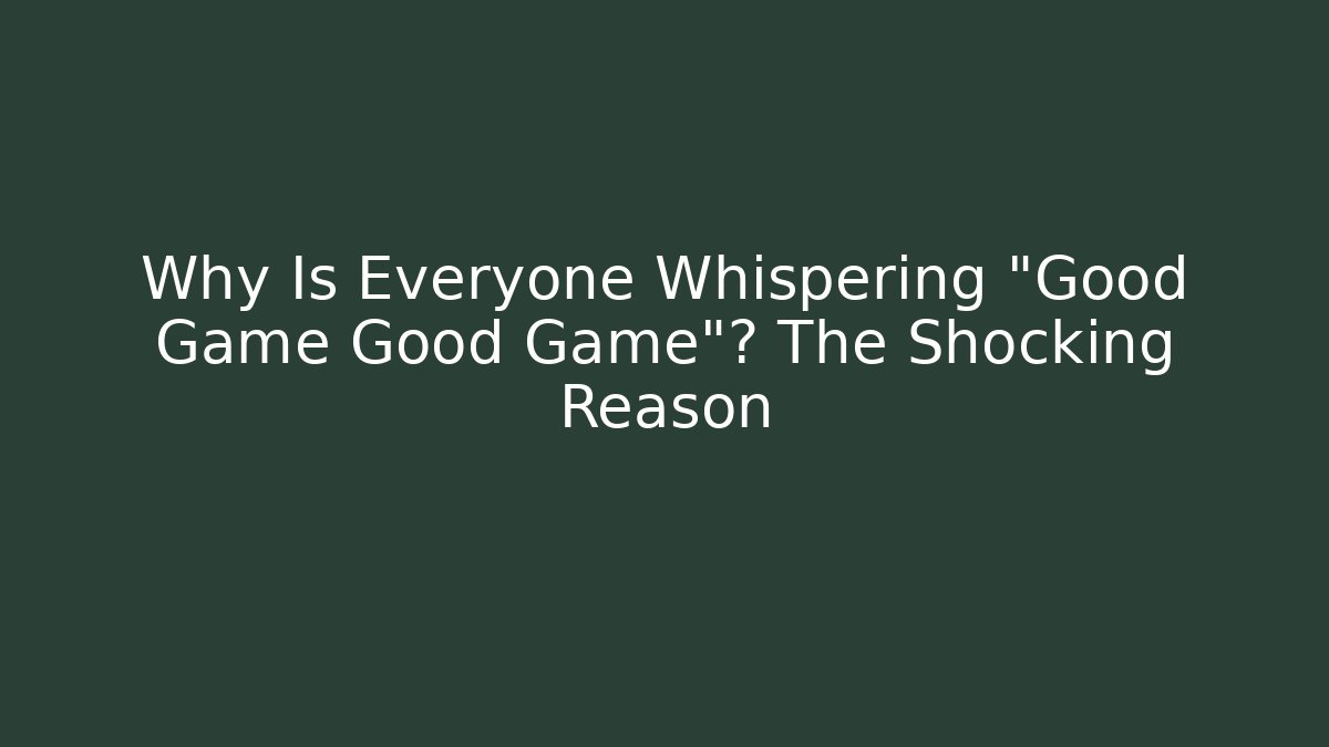 Why Is Everyone Whispering "Good Game Good Game"? The Shocking Reason