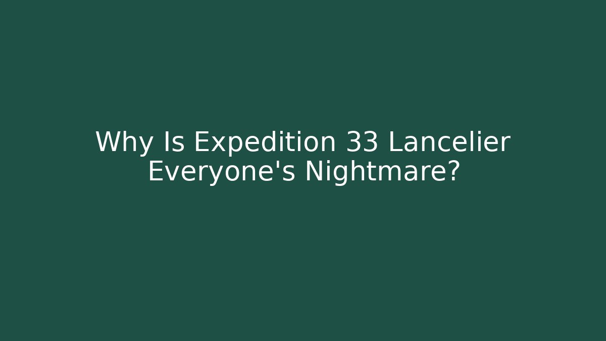 Why Is Expedition 33 Lancelier Everyone's Nightmare?