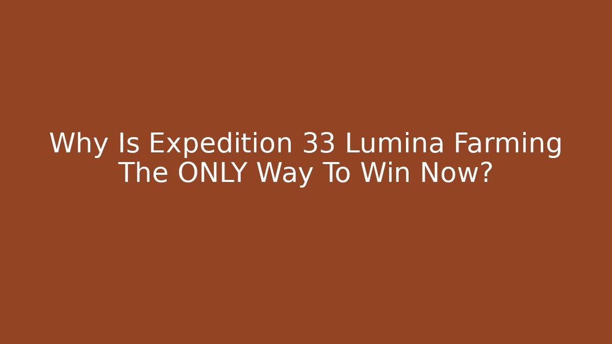 Why Is Expedition 33 Lumina Farming The ONLY Way To Win Now?