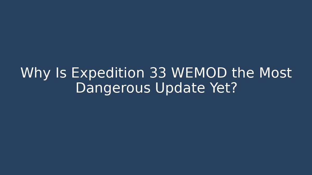 Why Is Expedition 33 WEMOD the Most Dangerous Update Yet?
