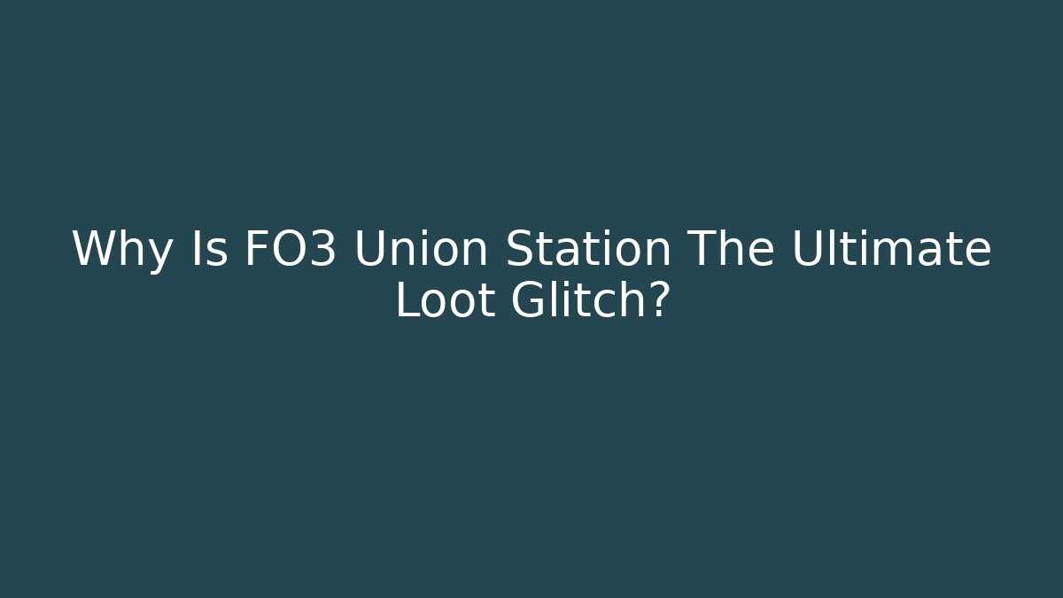 Why Is FO3 Union Station The Ultimate Loot Glitch?