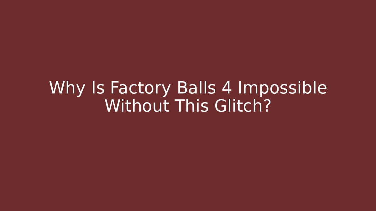Why Is Factory Balls 4 Impossible Without This Glitch?