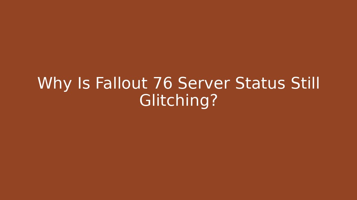 Why Is Fallout 76 Server Status Still Glitching?