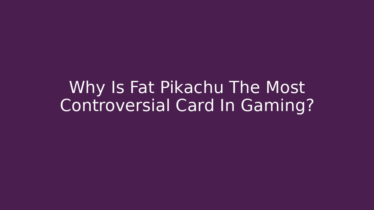 Why Is Fat Pikachu The Most Controversial Card In Gaming?