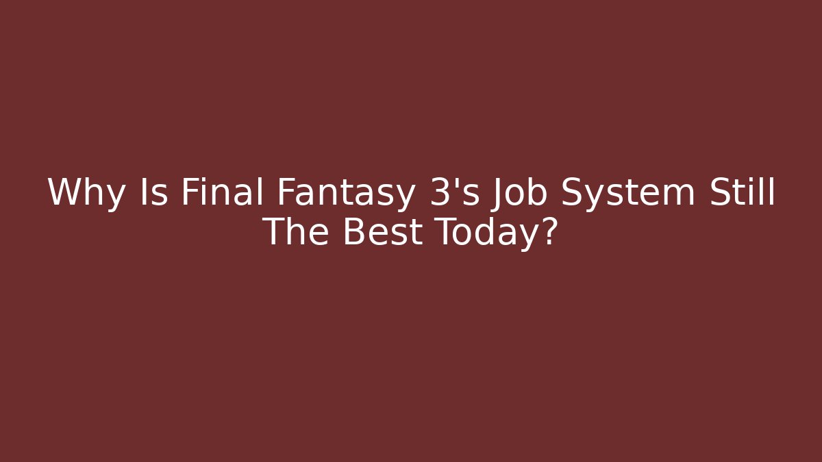 Why Is Final Fantasy 3's Job System Still The Best Today?