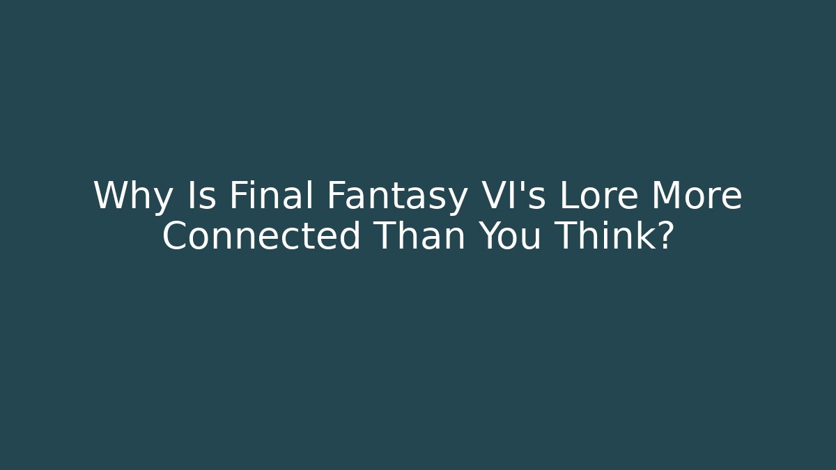 Why Is Final Fantasy VI's Lore More Connected Than You Think?