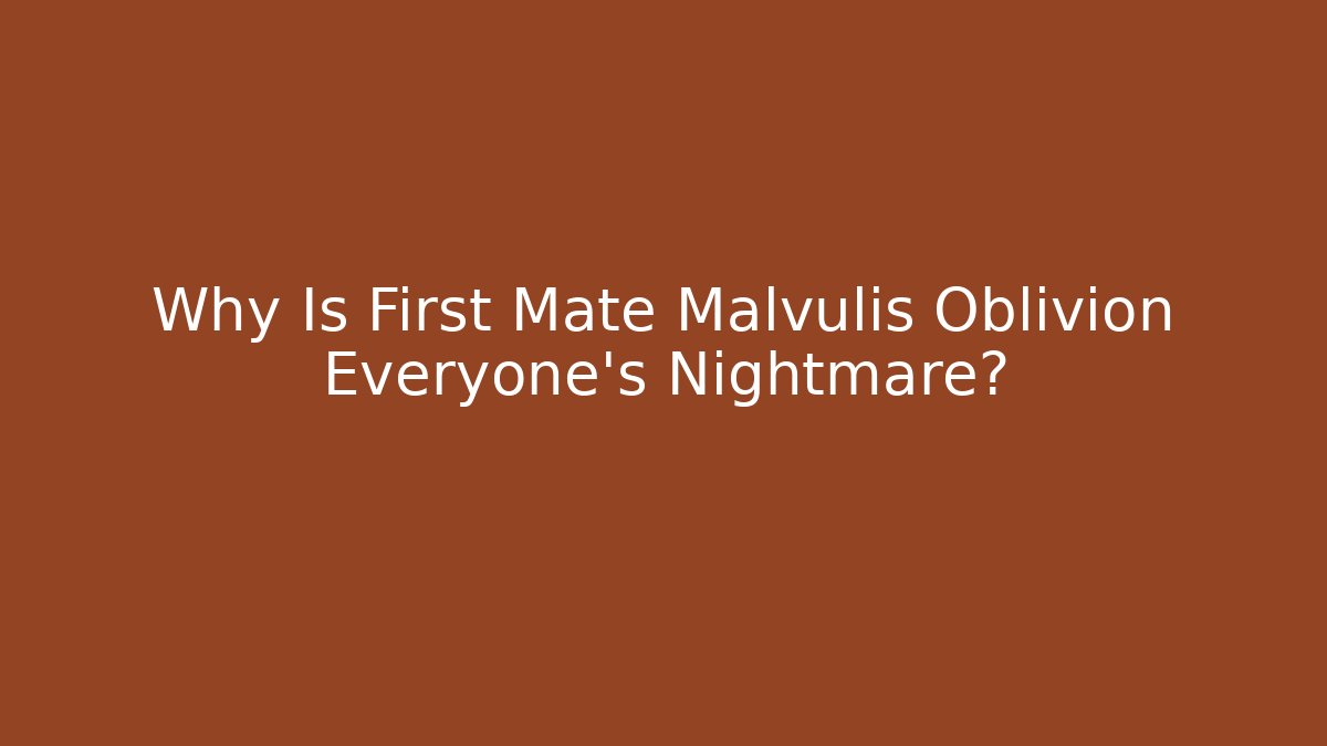 Why Is First Mate Malvulis Oblivion Everyone's Nightmare?