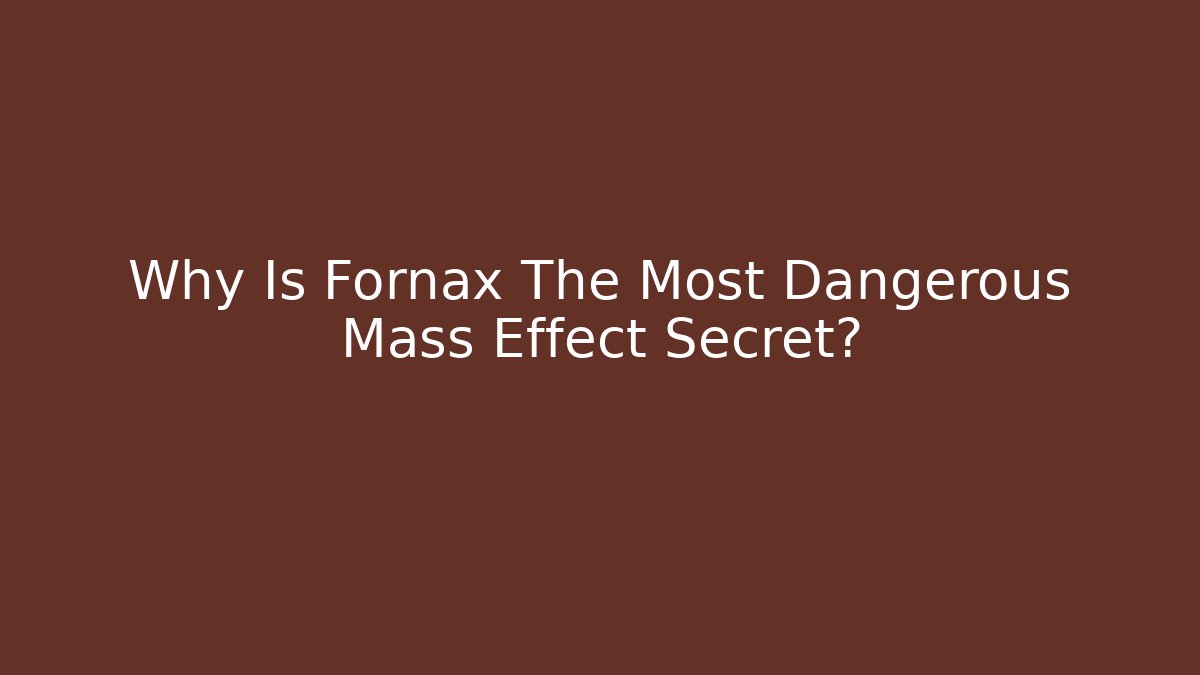 Why Is Fornax The Most Dangerous Mass Effect Secret?