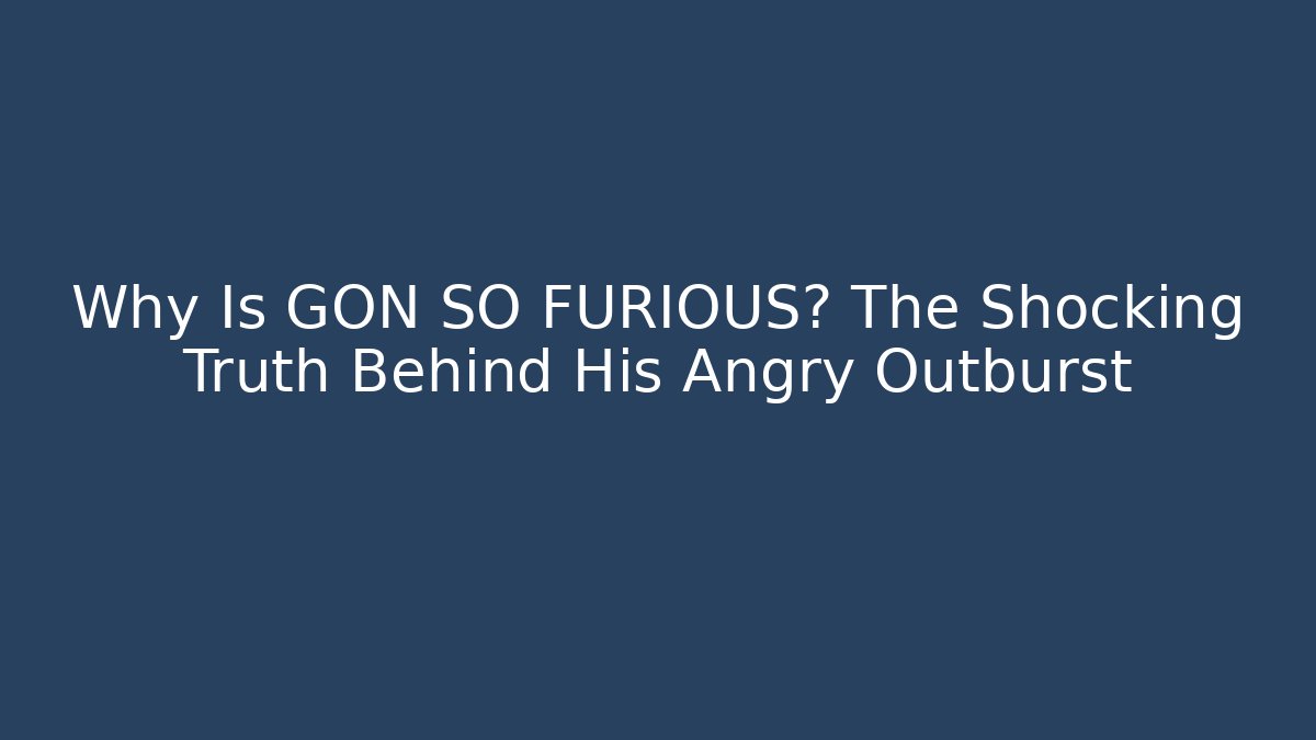 Why Is GON SO FURIOUS? The Shocking Truth Behind His Angry Outburst