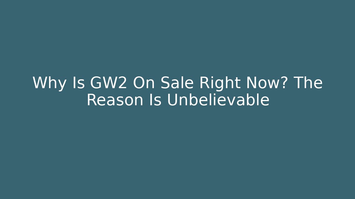 Why Is GW2 On Sale Right Now? The Reason Is Unbelievable
