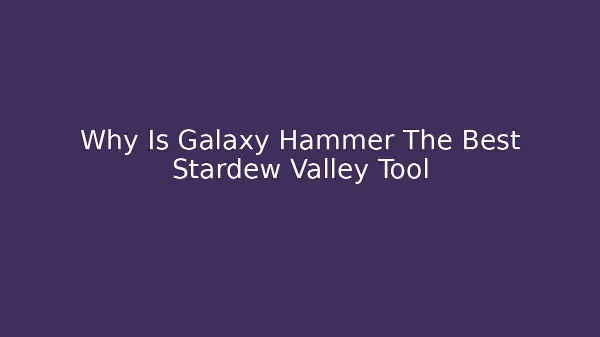 Why Is Galaxy Hammer The Best Stardew Valley Tool