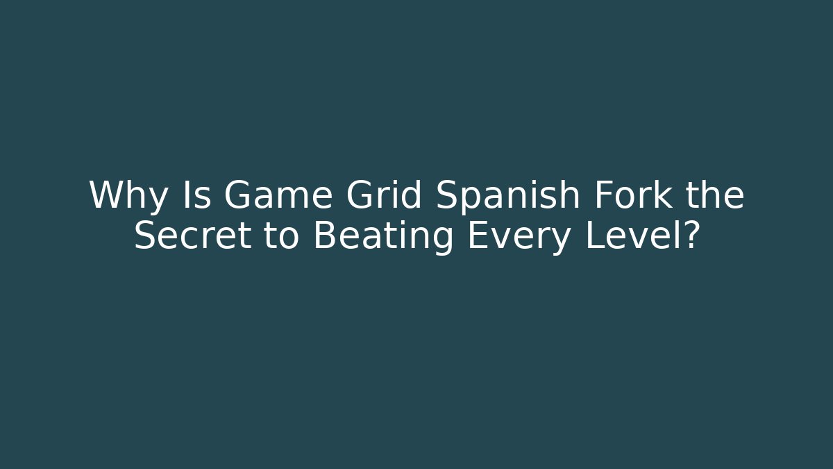 Why Is Game Grid Spanish Fork the Secret to Beating Every Level? - Celivion