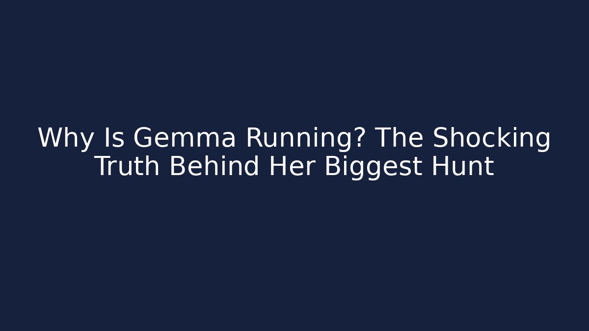 Why Is Gemma Running? The Shocking Truth Behind Her Biggest Hunt