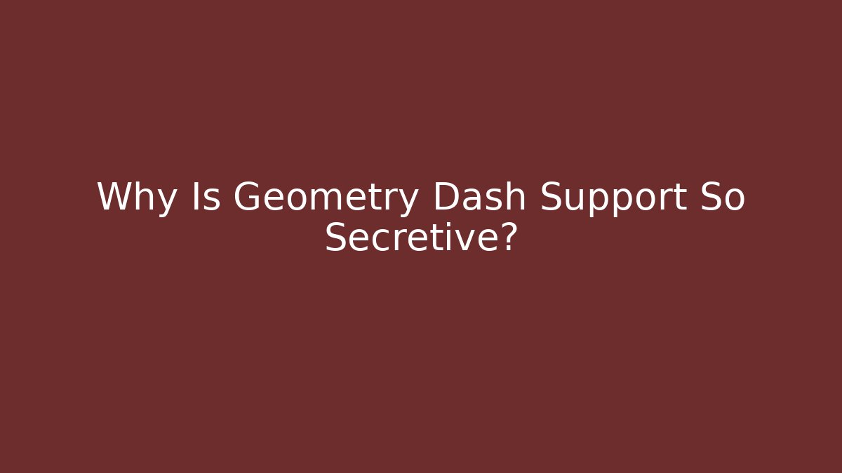 Why Is Geometry Dash Support So Secretive?