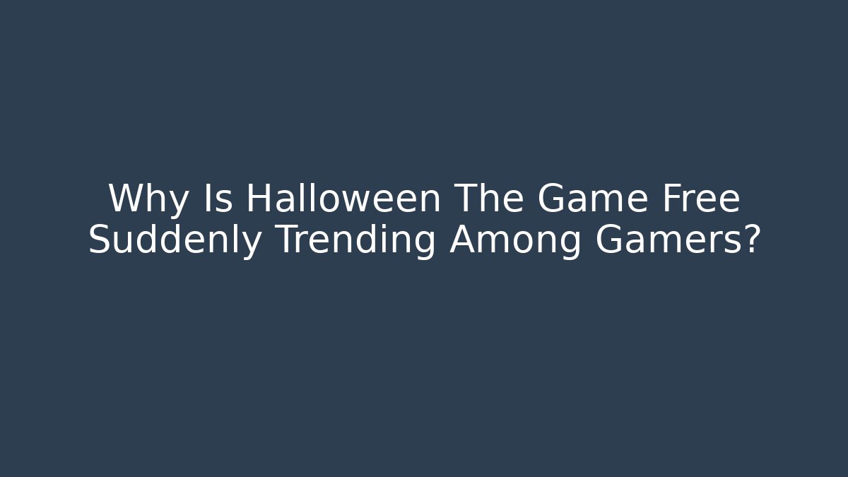 Why Is Halloween The Game Free Suddenly Trending Among Gamers?