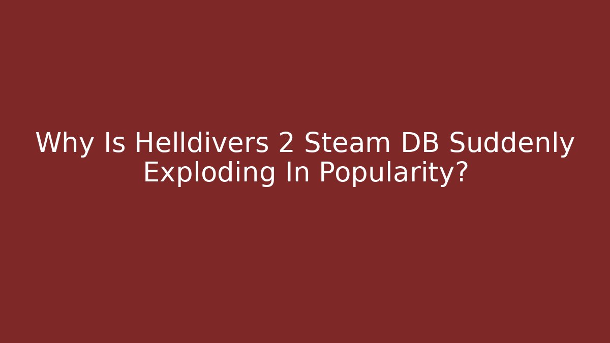Why Is Helldivers 2 Steam DB Suddenly Exploding In Popularity? - Celivion