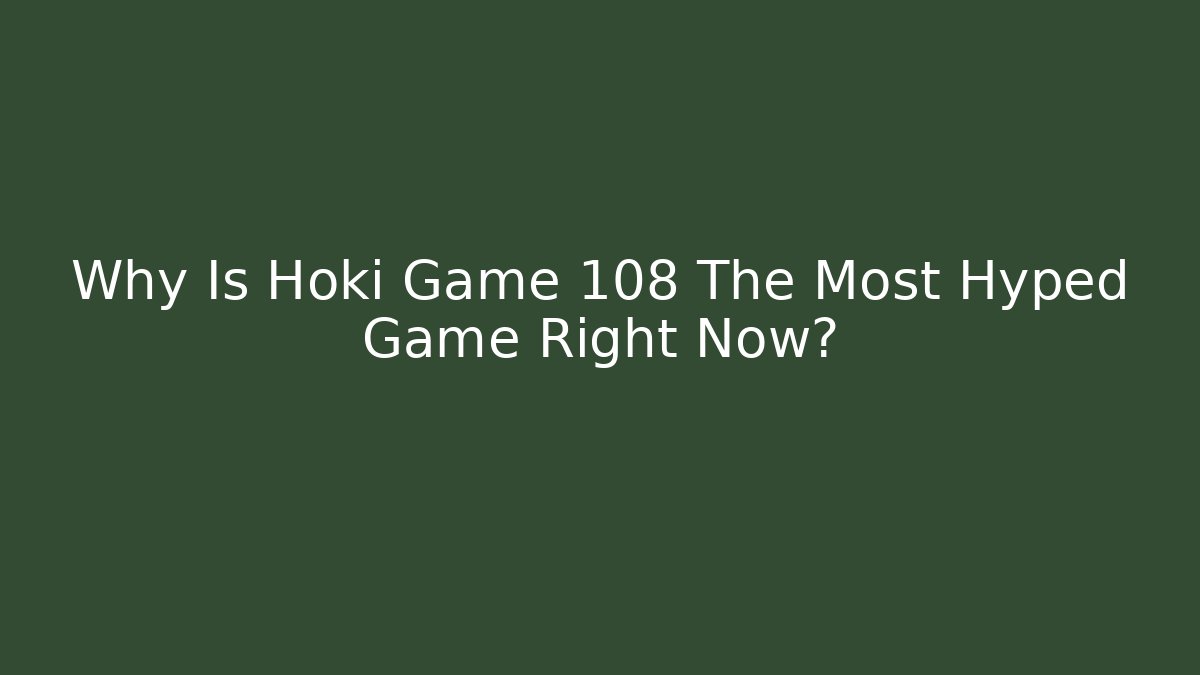 Why Is Hoki Game 108 The Most Hyped Game Right Now?