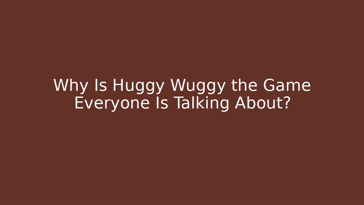 Why Is Huggy Wuggy the Game Everyone Is Talking About? - Celivion