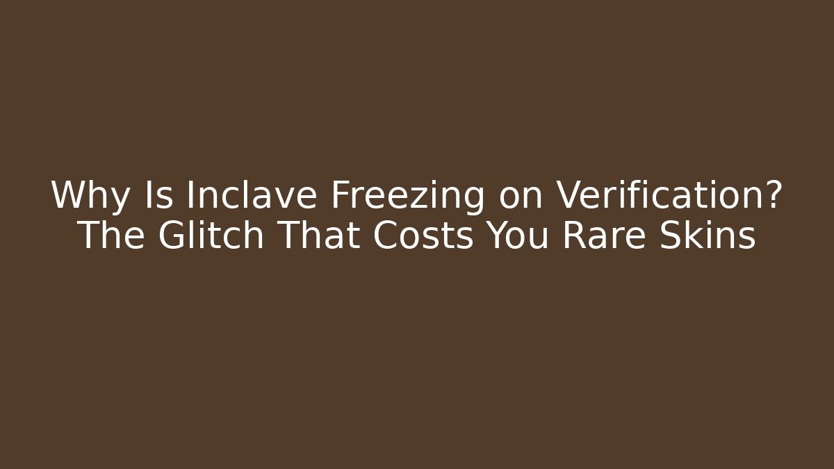 Why Is Inclave Freezing on Verification? The Glitch That Costs You Rare Skins