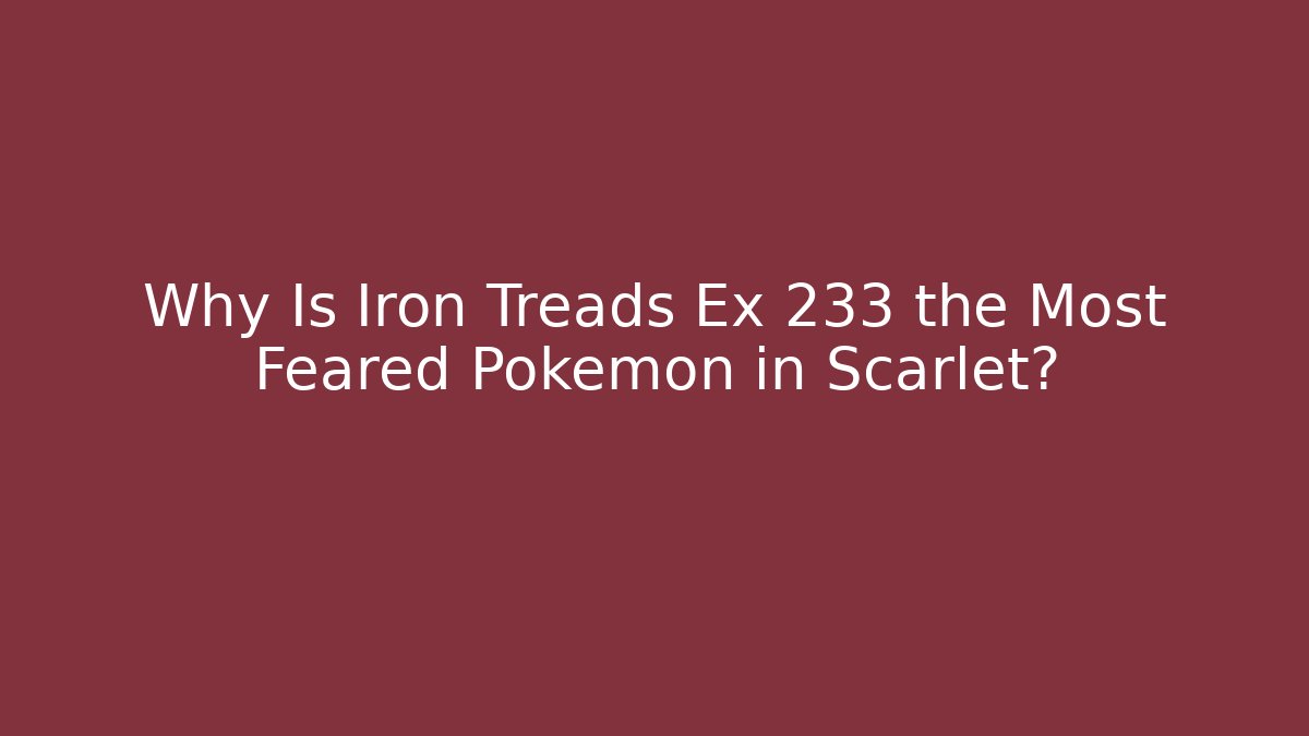 Why Is Iron Treads Ex 233 the Most Feared Pokémon in Scarlet?
