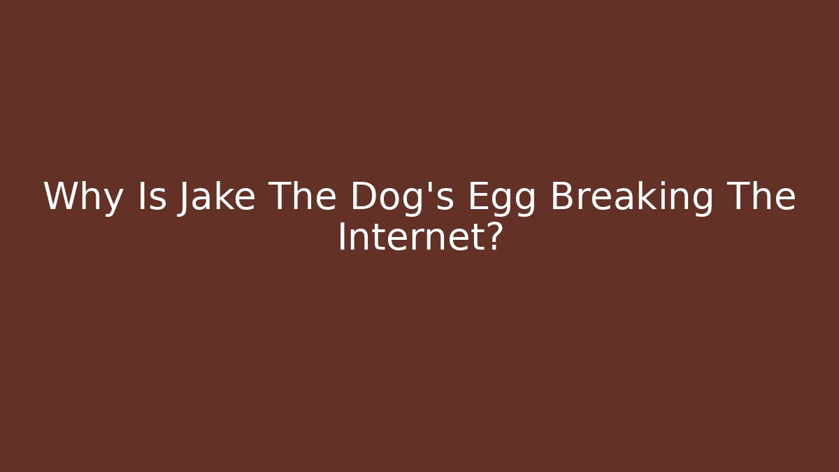 Why Is Jake The Dog’s Egg Breaking The Internet?