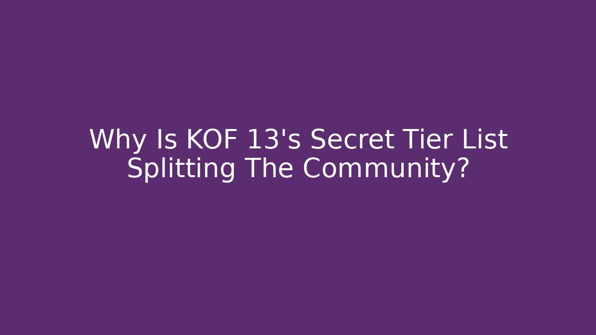 Why Is KOF 13's Secret Tier List Splitting The Community?