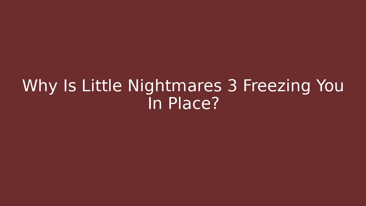 Why Is Little Nightmares 3 Freezing You In Place?