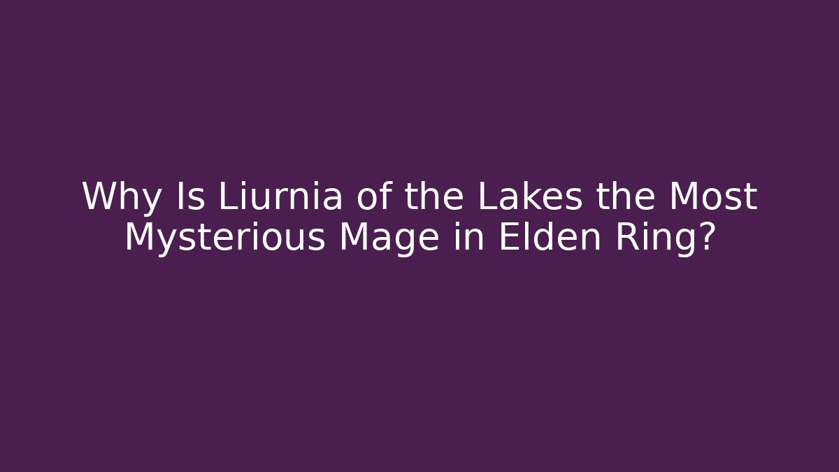 Why Is Liurnia of the Lakes the Most Mysterious Mage in Elden Ring?