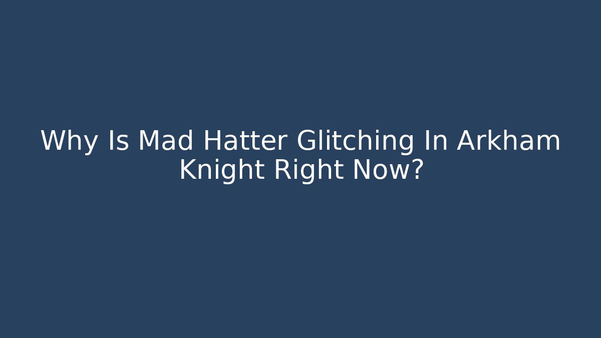 Why Is Mad Hatter Glitching In Arkham Knight Right Now?