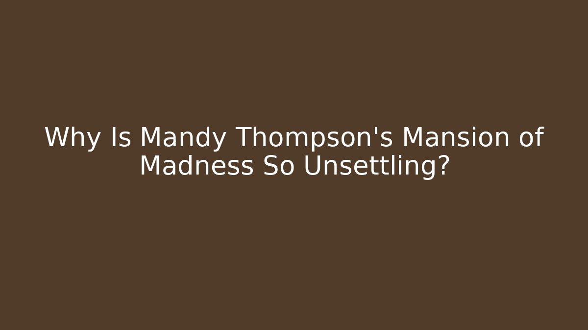 Why Is Mandy Thompson's Mansion of Madness So Unsettling?