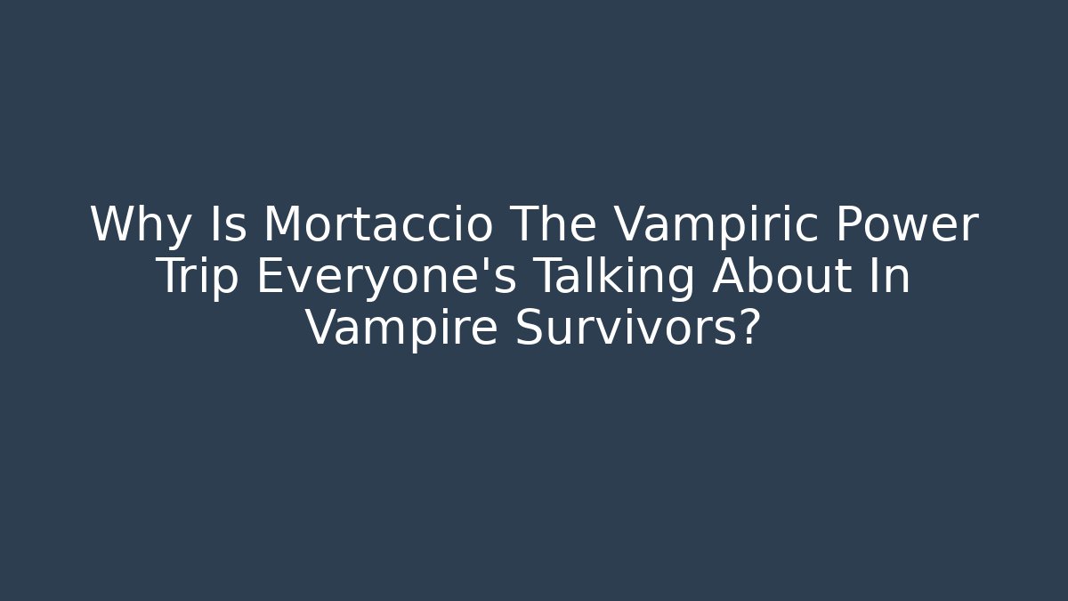 Why Is Mortaccio The Vampiric Power Trip Everyone’s Talking About In Vampire Survivors? - Celivion