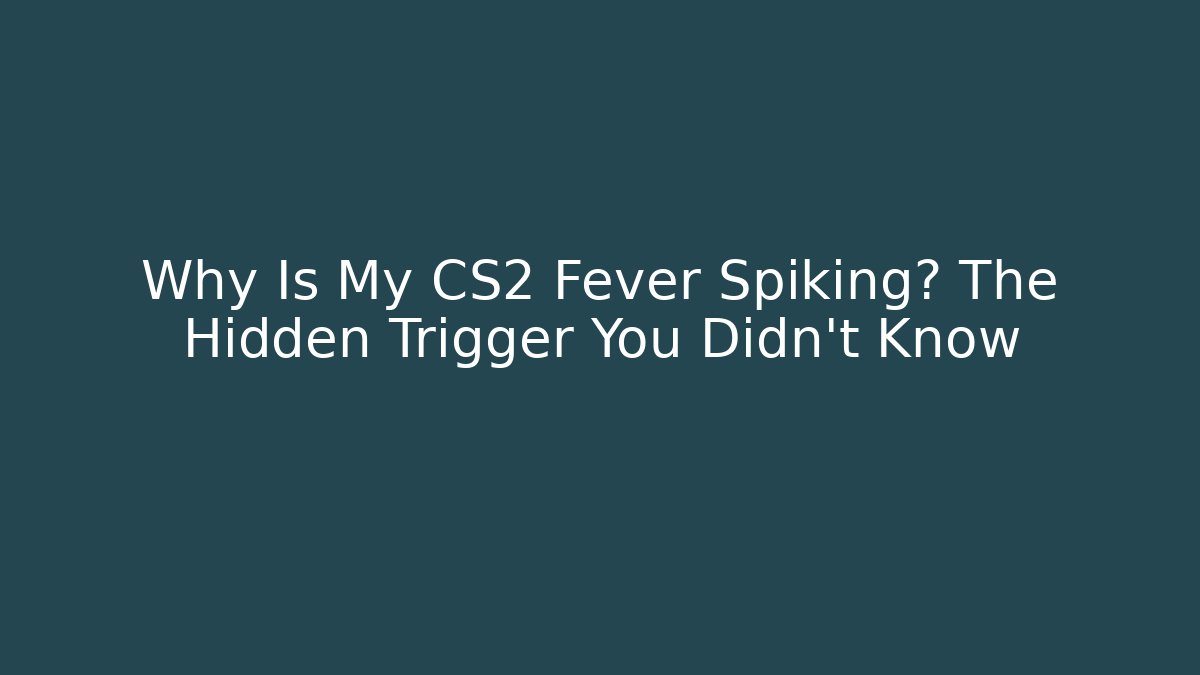 Why Is My CS2 Fever Spiking? The Hidden Trigger You Didn't Know