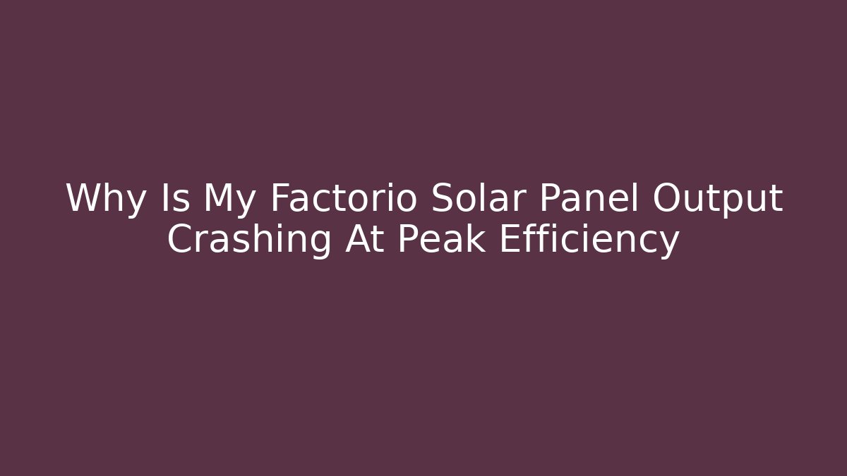 Why Is My Factorio Solar Panel Output Crashing At Peak Efficiency