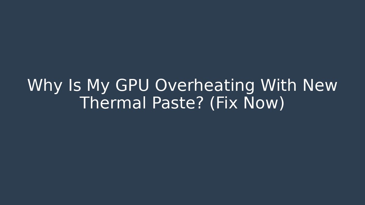 Why Is My GPU Overheating With New Thermal Paste? (Fix Now)