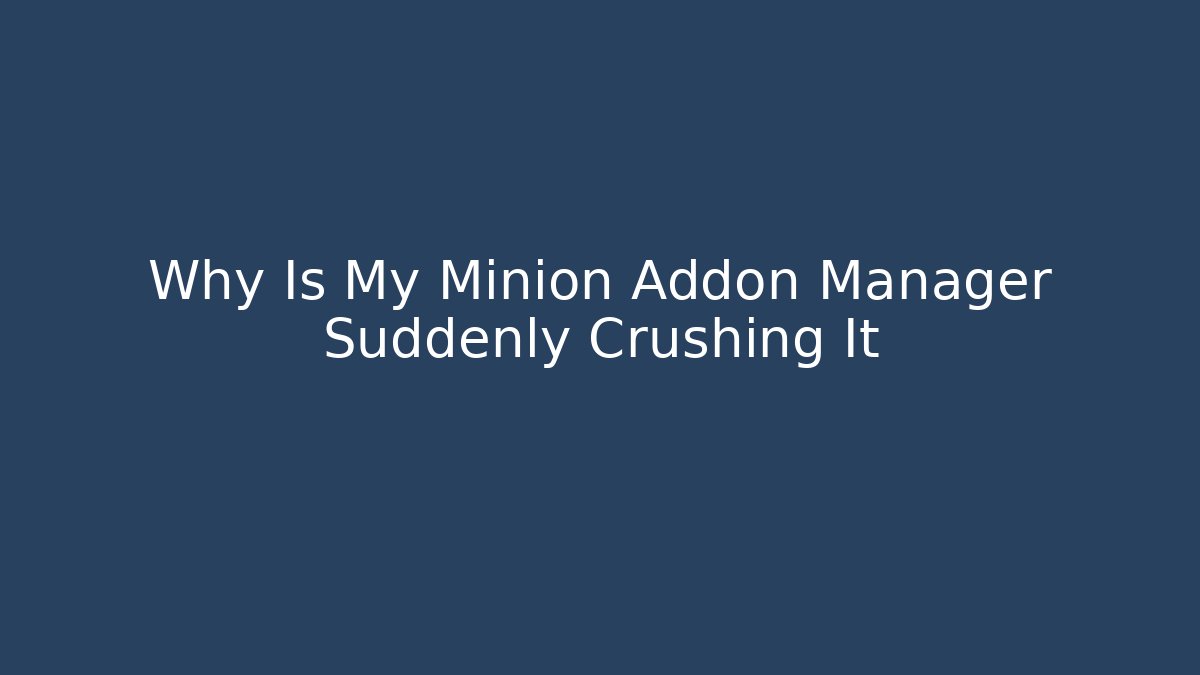Why Is My Minion Addon Manager Suddenly Crushing It