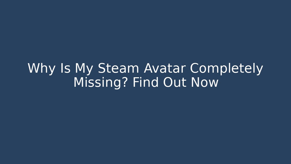 Why Is My Steam Avatar Completely Missing? Find Out Now - Celivion