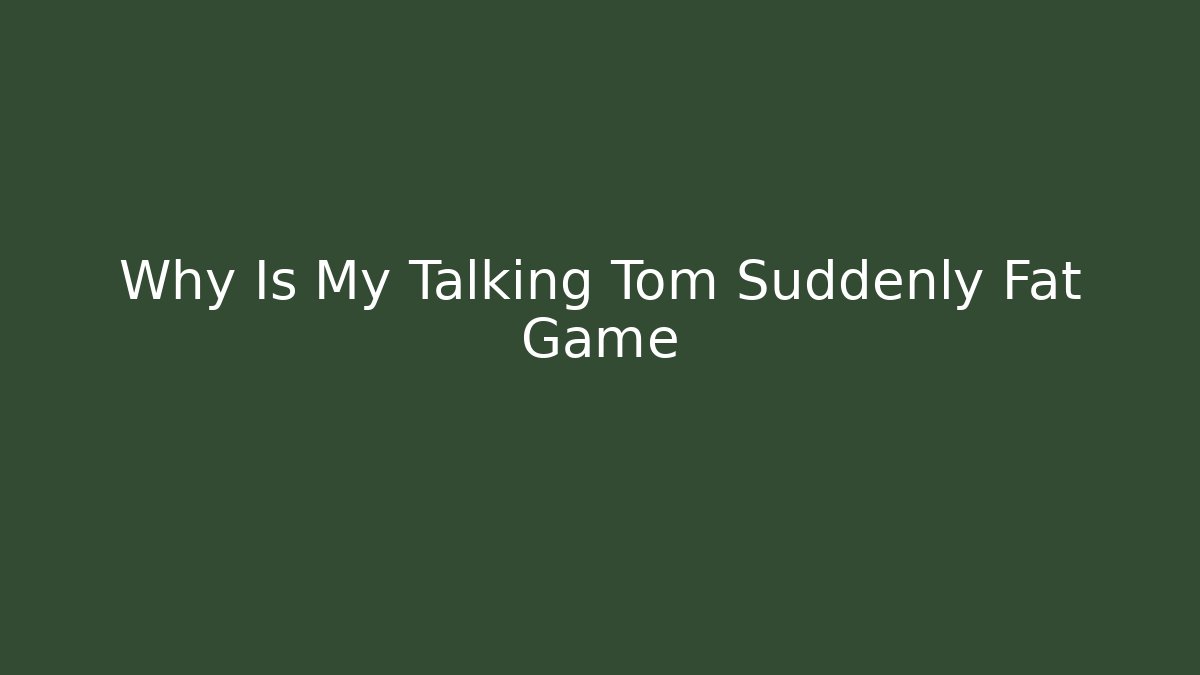 Why Is My Talking Tom Suddenly Fat Game