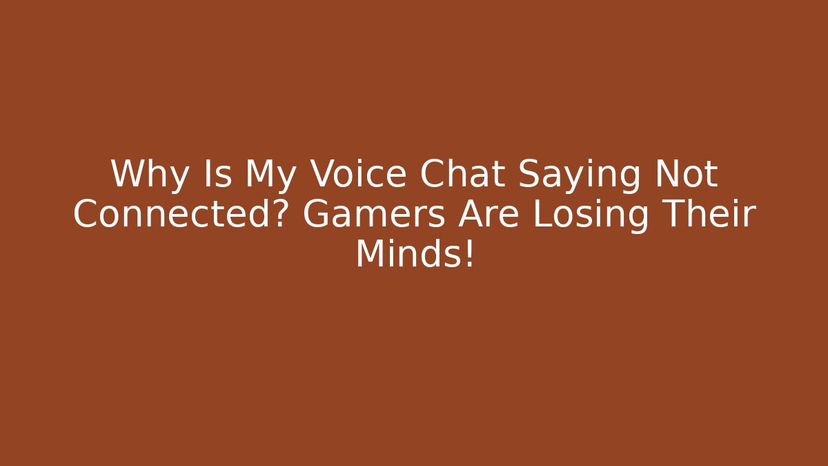 Why Is My Voice Chat Saying Not Connected? Gamers Are Losing Their Minds!
