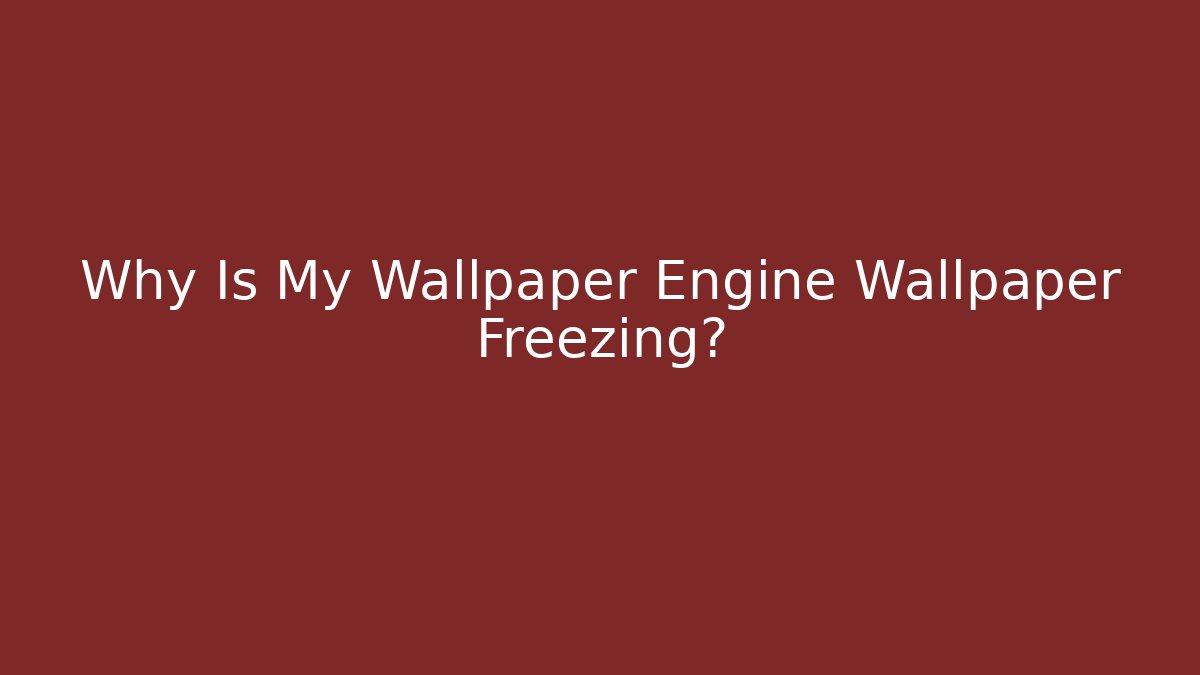 Why Is My Wallpaper Engine Wallpaper Freezing?