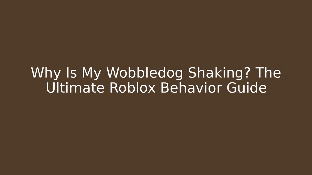 Why Is My Wobbledog Shaking? The Ultimate Roblox Behavior Guide