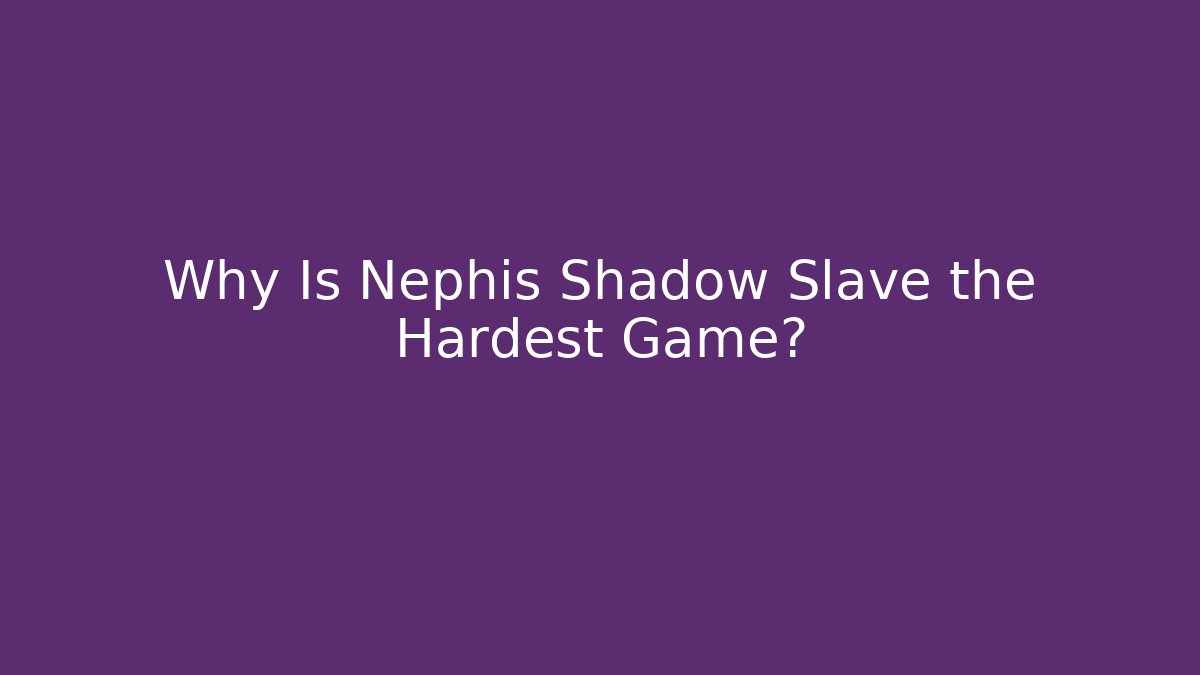 Why Is Nephis Shadow Slave the Hardest Game?
