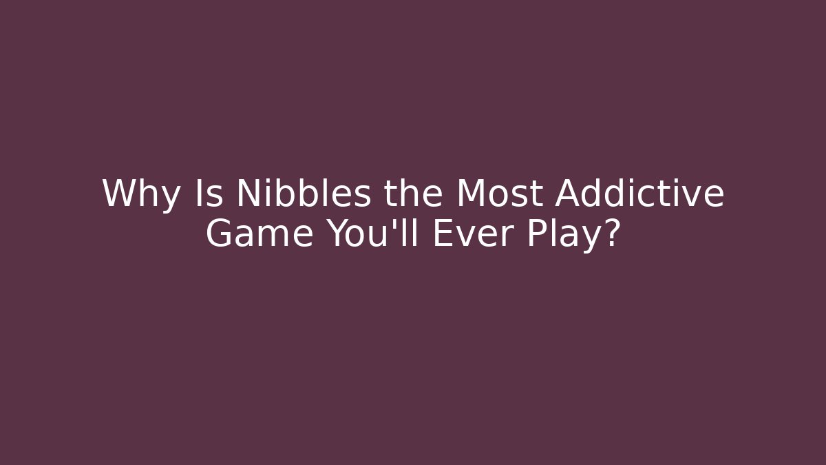 Why Is Nibbles the Most Addictive Game You'll Ever Play?