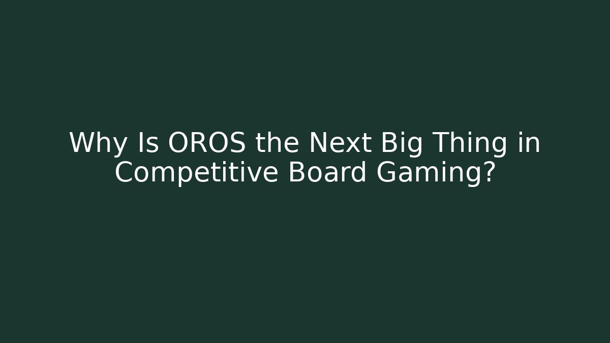 Why Is OROS the Next Big Thing in Competitive Board Gaming?