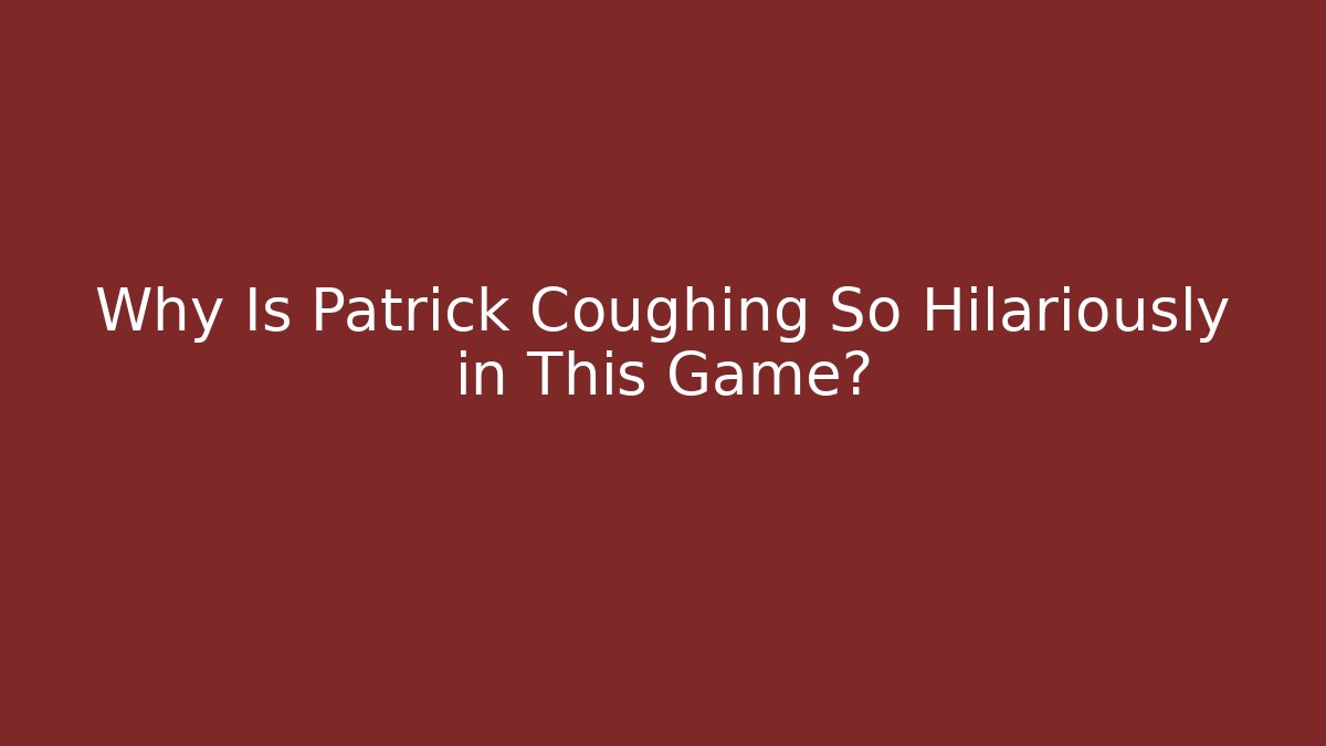 Why Is Patrick Coughing So Hilariously in This Game? - Celivion