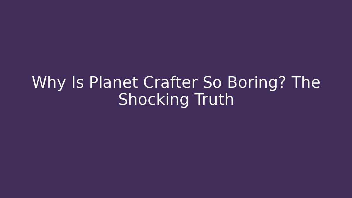 Why Is Planet Crafter So Boring? The Shocking Truth